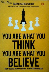 YOU ARE WHAT YOU THINK YOU ARE WHAT YOU BELIEVE : Hidup  Bahagia dengan Berpikir & Berepasaan Positif